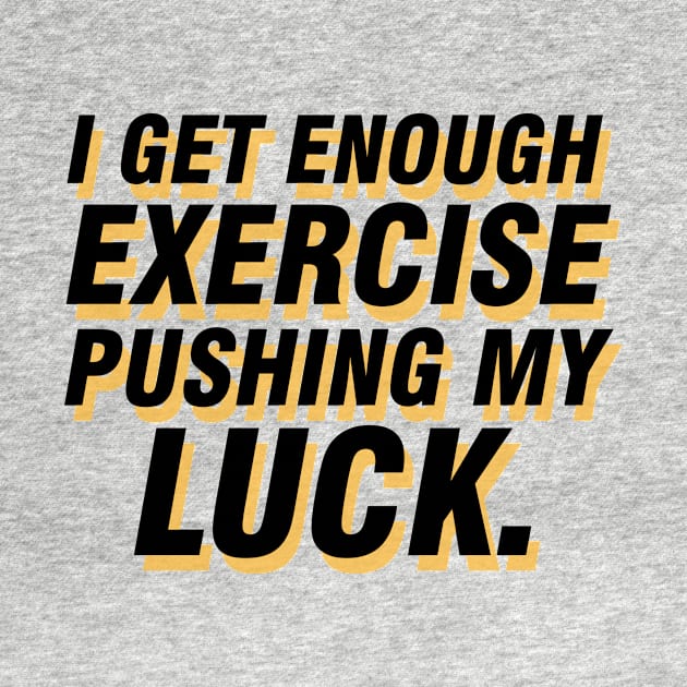 I get enough exercise pushing my luck 06 by StudioGrafiikka
